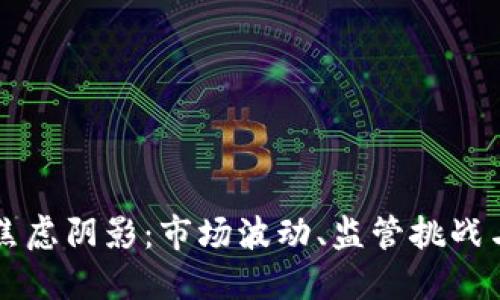 区块链的焦虑阴影:市场波动、监管挑战与技术隐患