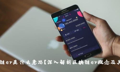 区块链er是什么意思?深入解析区块链er概念及其应用