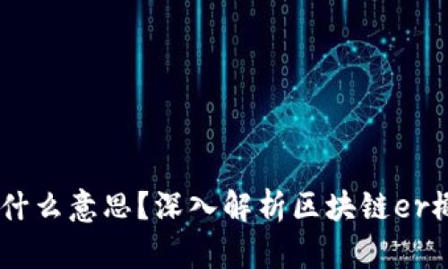 区块链er是什么意思?深入解析区块链er概念及其应用