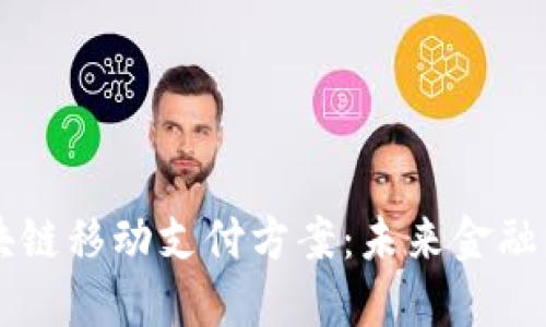 深入了解区块链移动支付方案:未来金融的革命性变革