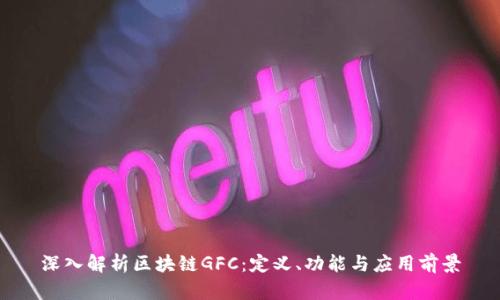 深入解析区块链GFC:定义、功能与应用前景