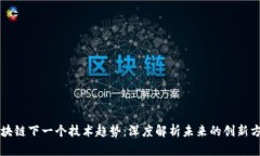 区块链下一个技术趋势：深度解析未来的创新方