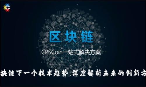 区块链下一个技术趋势:深度解析未来的创新方向