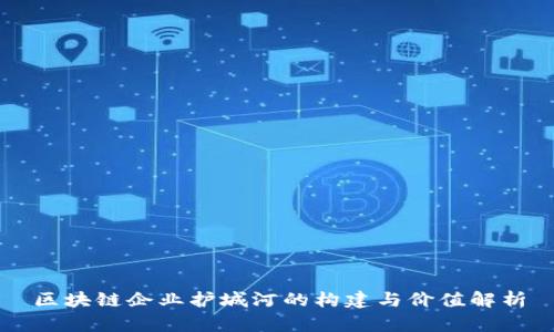 区块链企业护城河的构建与价值解析