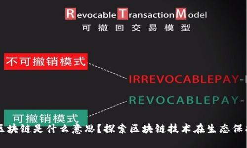 三三生态区块链是什么意思?探索区块链技术在生态保护中的应用