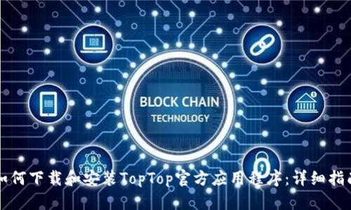 如何下载和安装TopTop官方应用程序：详细指南