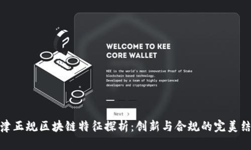 天津正规区块链特征探析:创新与合规的完美结合