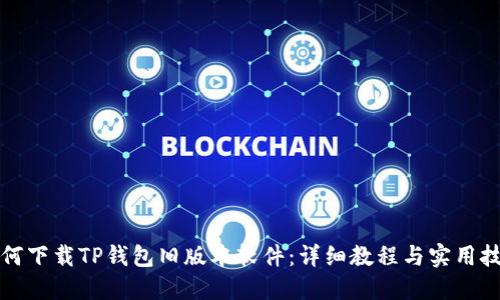 如何下载TP钱包旧版本软件：详细教程与实用技巧