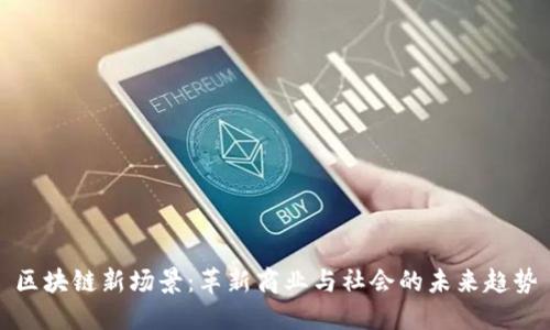 区块链新场景:革新商业与社会的未来趋势