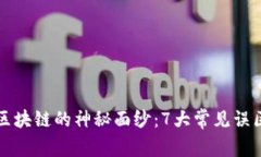 揭开区块链的神秘面纱：7大常见误区解析