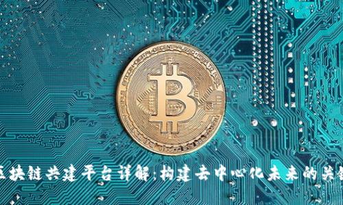 区块链共建平台详解:构建去中心化未来的关键