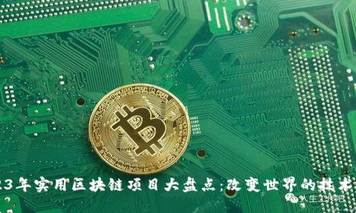 2023年实用区块链项目大盘点：改变世界的技术应用