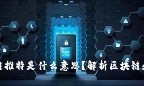 ### 区块链推特是什么意思?解析区块链和推特的结合