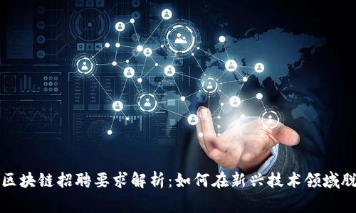 : 国家区块链招聘要求解析:如何在新兴技术领域脱颖而出