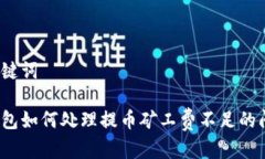 和关键词tp钱包如何处理提币矿工费不足的问题？