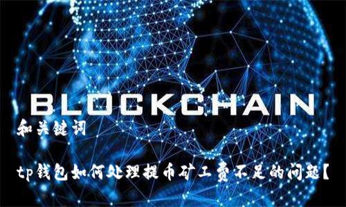 和关键词
tp钱包如何处理提币矿工费不足的问题?
