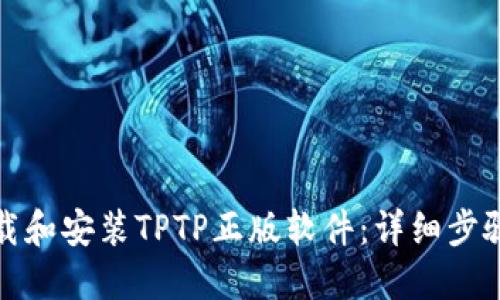 如何下载和安装TPTP正版软件:详细步骤与技巧