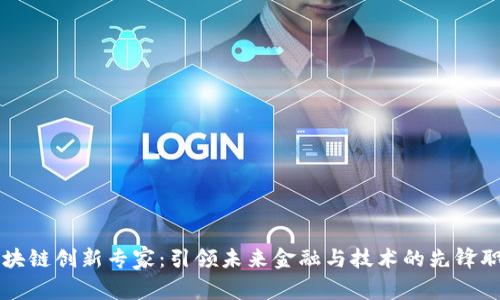 区块链创新专家:引领未来金融与技术的先锋职称