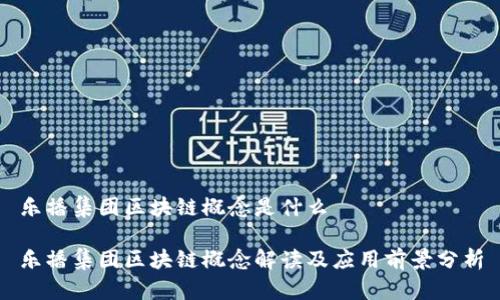 乐播集团区块链概念是什么
乐播集团区块链概念解读及应用前景分析