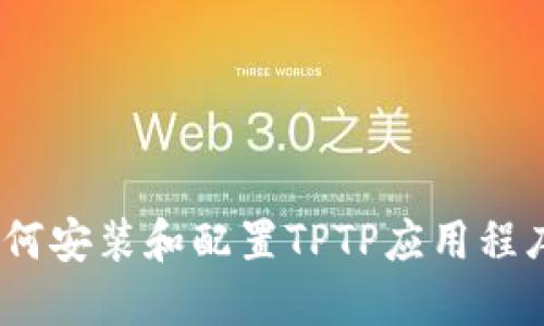 详细指南:如何安装和配置TPTP应用程序以测试过程
