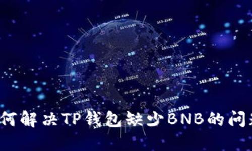 如何解决TP钱包缺少BNB的问题?