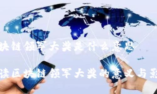 区块链领军大奖是什么意思
解读区块链领军大奖的意义与影响