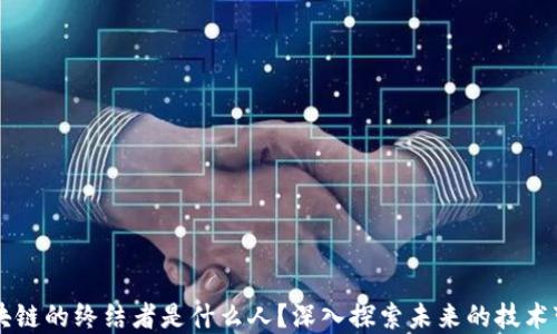 区块链的终结者是什么人?深入探索未来的技术变革