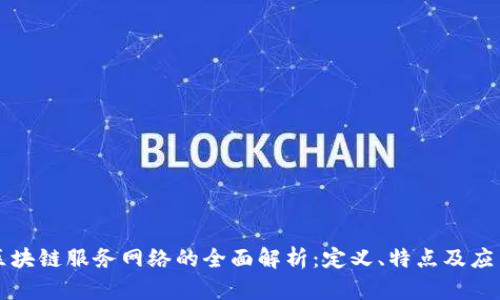 移动区块链服务网络的全面解析：定义、特点及应用前景