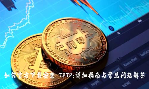 如何官方下载安装 TPTP:详细指南与常见问题解答