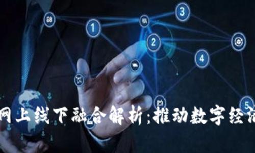 区块链网上线下融合解析:推动数字经济新生态