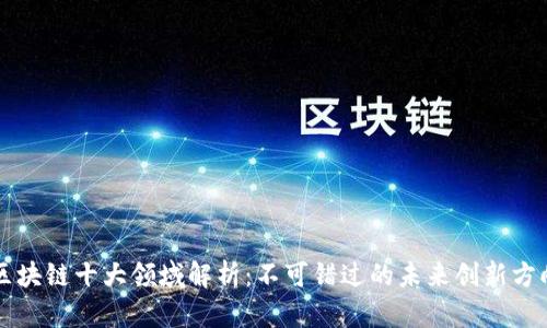 区块链十大领域解析:不可错过的未来创新方向