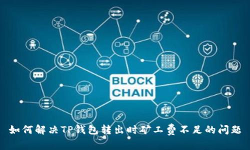 如何解决TP钱包转出时矿工费不足的问题