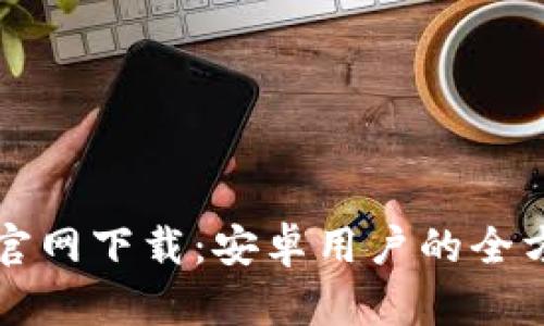 TP钱包官网下载:安卓用户的全方位指南