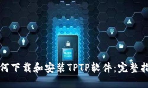 如何下载和安装TPTP软件:完整指南