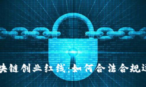 区块链创业红线:如何合法合规运营