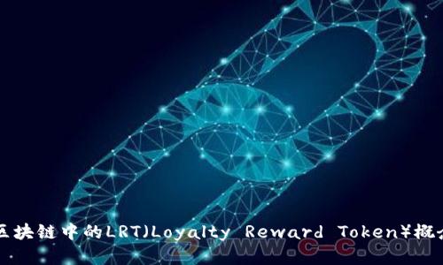 深入分析区块链中的LRT(Loyalty Reward Token)概念及其应用