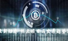 区块链最新动态：热点项目与发展趋势深度解析