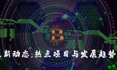 区块链最新动态:热点项目与发展趋势深度解析