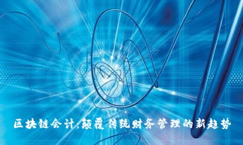 区块链会计:颠覆传统财务管理的新趋势