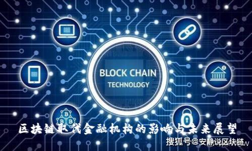 区块链取代金融机构的影响与未来展望