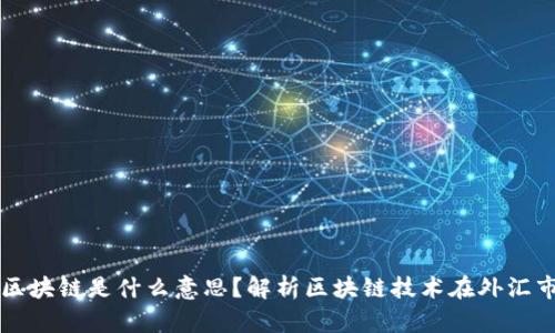 外汇中的区块链是什么意思?解析区块链技术在外汇市场的应用