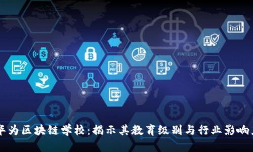 华为区块链学校:揭示其教育级别与行业影响力