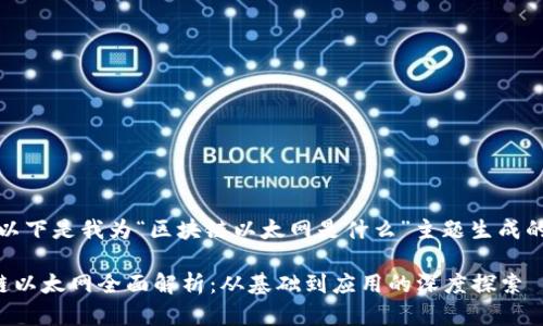 好的，以下是我为“区块链以太网是什么”主题生成的内容。

区块链以太网全面解析：从基础到应用的深度探索