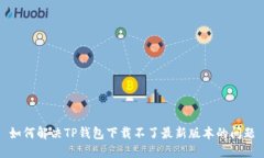 如何解决TP钱包下载不了最新版本的问题