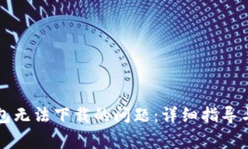 如何解决TP钱包无法下载的问题:详细指导与常见问题解答