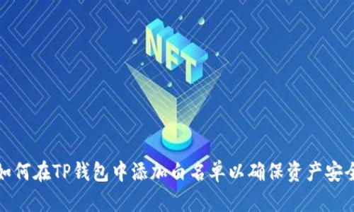 如何在TP钱包中添加白名单以确保资产安全