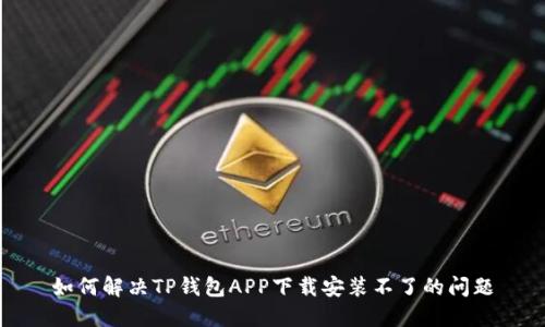 如何解决TP钱包APP下载安装不了的问题