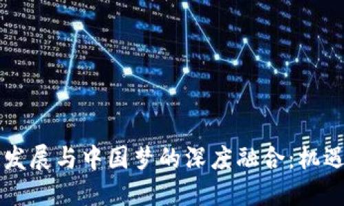 区块链发展与中国梦的深度融合:机遇与挑战