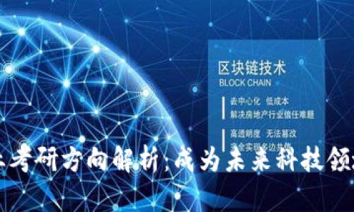 区块链专业考研方向解析:成为未来科技领域的引领者