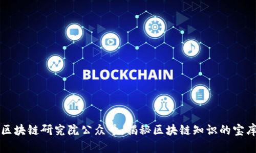 区块链研究院公众号:揭秘区块链知识的宝库